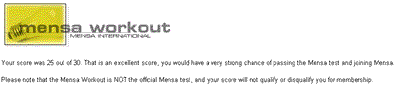 Your score was 25 out of 30. That is an excellent score, you would have a very strong chance of passing the Mensa test and joining Mensa.